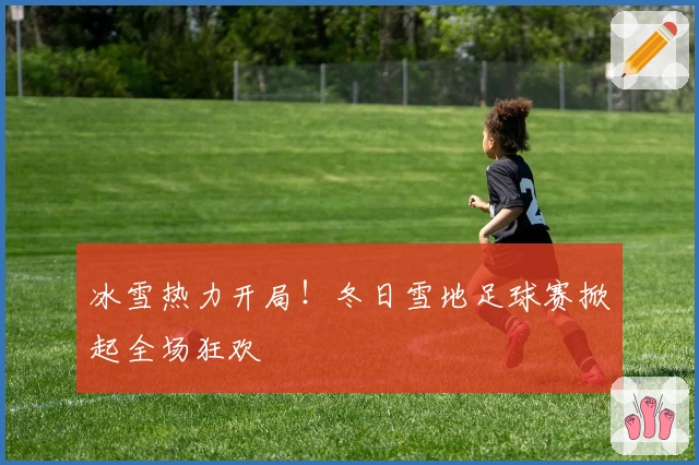 冰雪热力开局！冬日雪地足球赛掀起全场狂欢