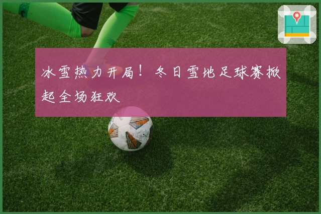 冰雪热力开局！冬日雪地足球赛掀起全场狂欢