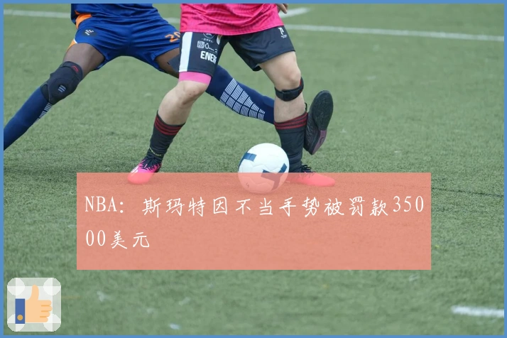 NBA：斯玛特因不当手势被罚款35000美元