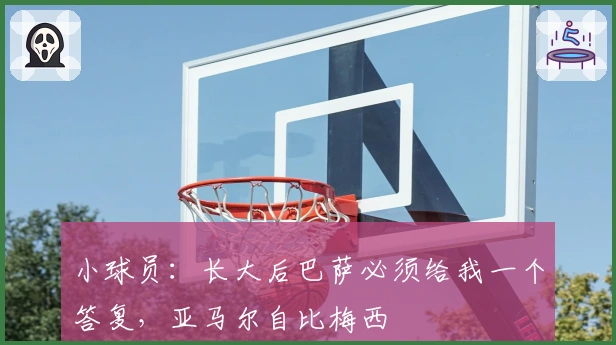 小球员：长大后巴萨必须给我一个答复，亚马尔自比梅西