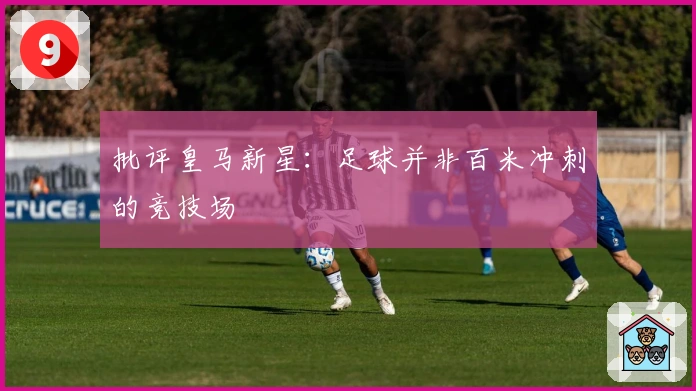 批评皇马新星：足球并非百米冲刺的竞技场